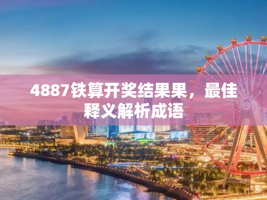 4887铁算开奖结果果，最佳释义解析成语