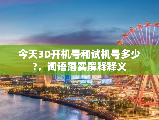 今天3D开机号和试机号多少?，词语落实解释释义