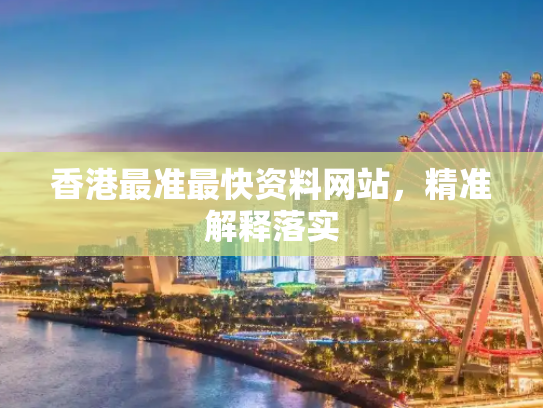 香港最准最快资料网站，精准解释落实
