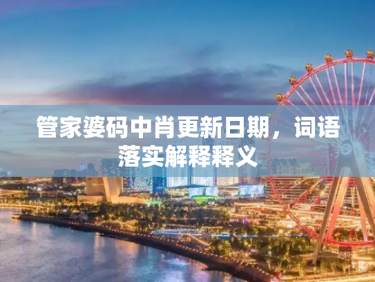 管家婆码中肖更新日期，词语落实解释释义