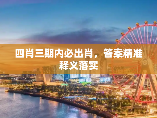 四肖三期内必出肖，答案精准释义落实