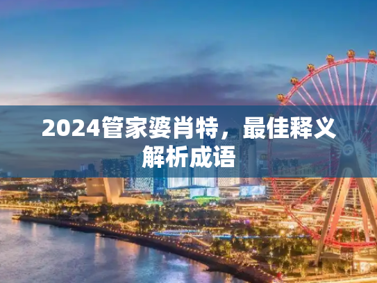 2024管家婆肖特，最佳释义解析成语