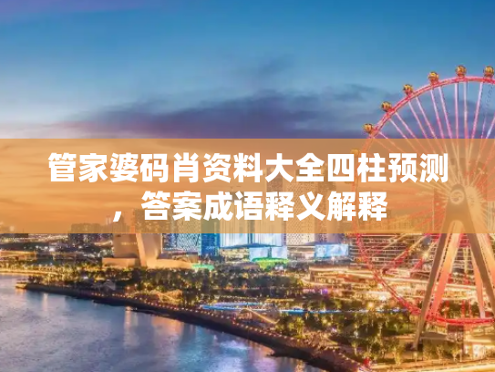 管家婆码肖资料大全四柱预测，答案成语释义解释