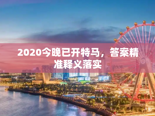 2020今晚已开特马，答案精准释义落实
