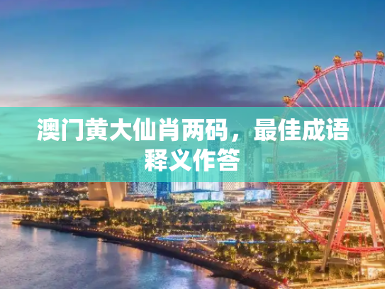 澳门黄大仙肖两码，最佳成语释义作答