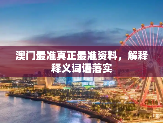澳门最准真正最准资料，解释释义词语落实