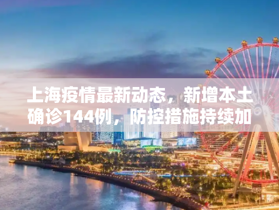 上海疫情最新动态，新增本土确诊144例，防控措施持续加强,关于上海新增本土确诊144例的信息