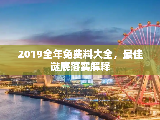 2019全年免费料大全，最佳谜底落实解释