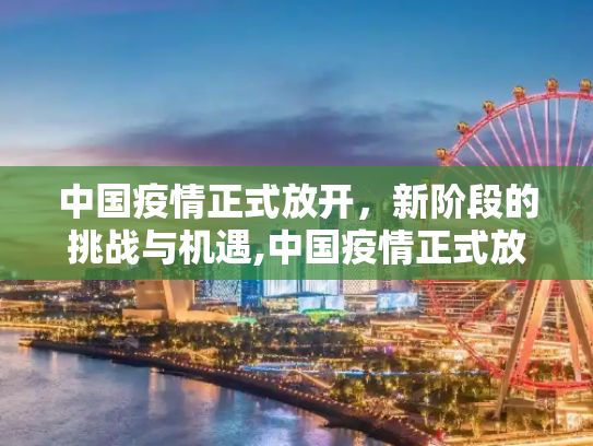 中国疫情正式放开，新阶段的挑战与机遇,中国疫情正式放开