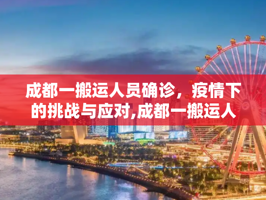 成都一搬运人员确诊，疫情下的挑战与应对,成都一搬运人员确诊