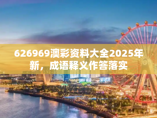 626969澳彩资料大全2025年新，成语释义作答落实