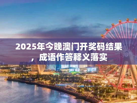 2025年今晚澳门开奖码结果，成语作答释义落实