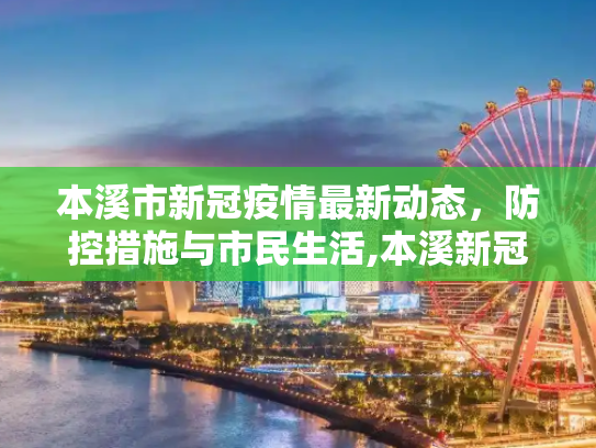 本溪市新冠疫情最新动态，防控措施与市民生活,本溪新冠疫情最新消息