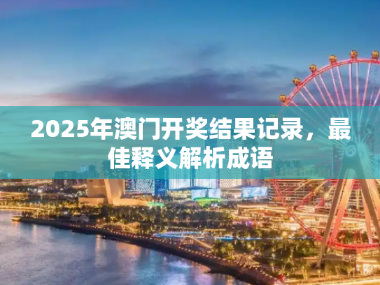 2025年澳门开奖结果记录，最佳释义解析成语