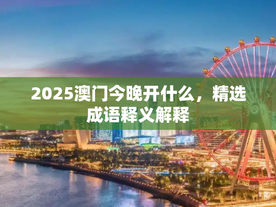 2025澳门今晚开什么，精选成语释义解释