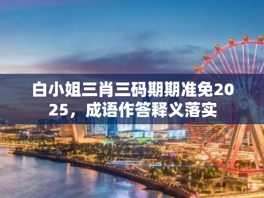 白小姐三肖三码期期准免2025，成语作答释义落实