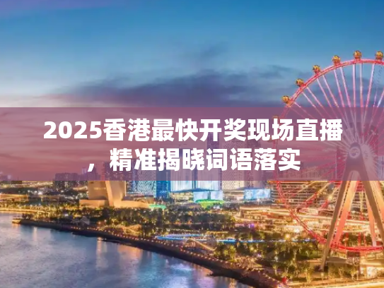 2025香港最快开奖现场直播，精准揭晓词语落实