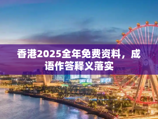 香港2025全年免费资料，成语作答释义落实