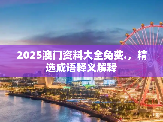2025澳门资料大全免费.，精选成语释义解释
