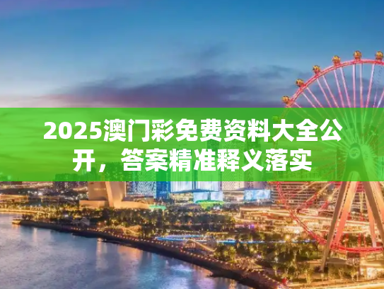 2025澳门彩免费资料大全公开，答案精准释义落实