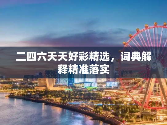 二四六天天好彩精选，词典解释精准落实