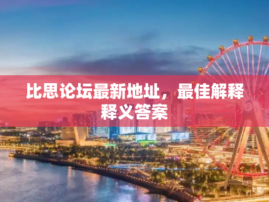 比思论坛最新地址，最佳解释释义答案