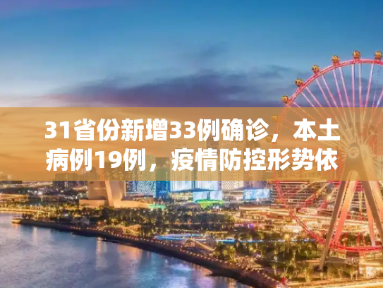31省份新增33例确诊，本土病例19例，疫情防控形势依然严峻,31省份新增33例确诊其中本土19例