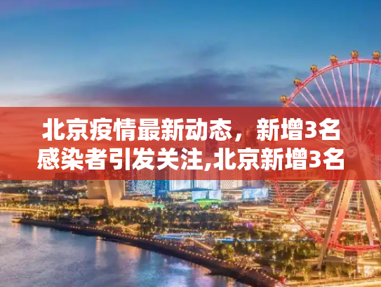 北京疫情最新动态，新增3名感染者引发关注,北京新增3名感染者