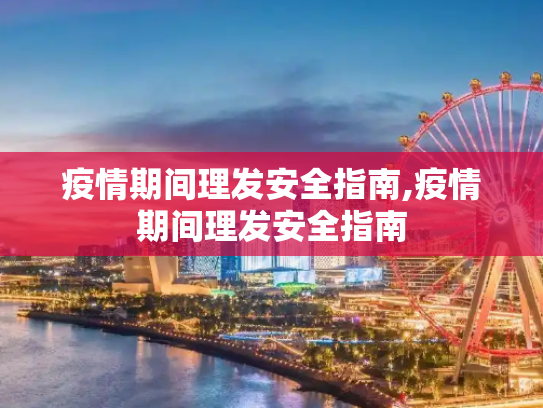 疫情期间理发安全指南,疫情期间理发安全指南