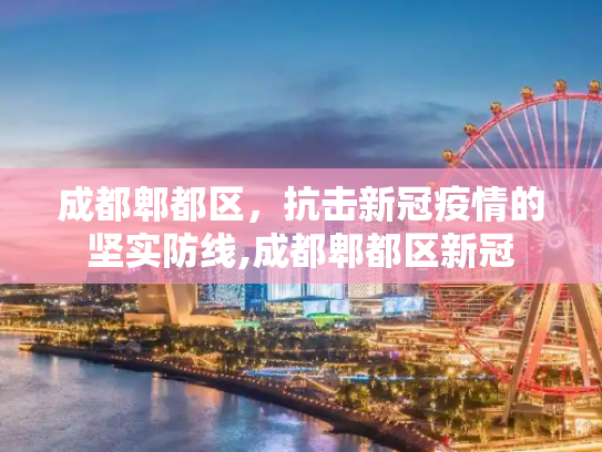 成都郫都区，抗击新冠疫情的坚实防线,成都郫都区新冠