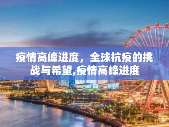 疫情高峰进度，全球抗疫的挑战与希望,疫情高峰进度