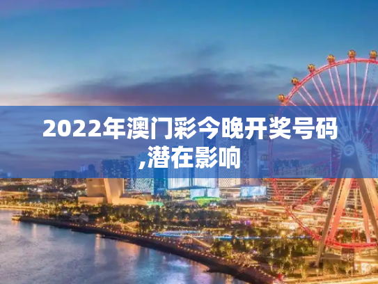 2022年澳门彩今晚开奖号码,潜在影响