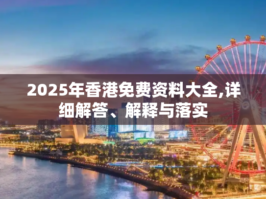 2025年香港免费资料大全,详细解答、解释与落实