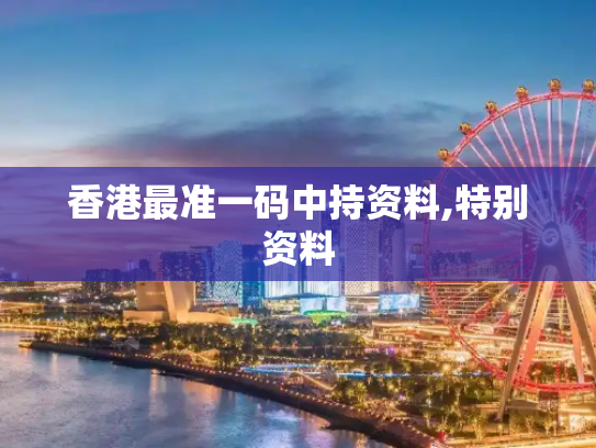 香港最准一码中持资料,特别资料