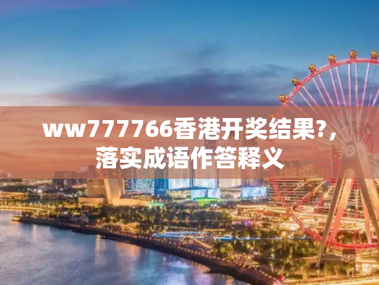 ww777766香港开奖结果?，落实成语作答释义