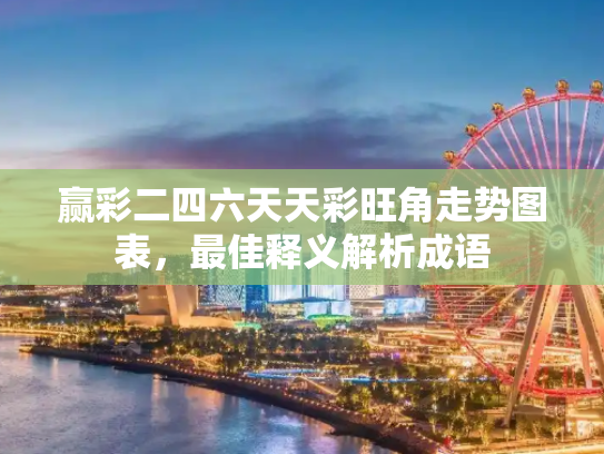 赢彩二四六天天彩旺角走势图表，最佳释义解析成语