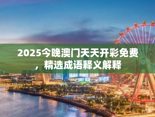 2025今晚澳门天天开彩免费，精选成语释义解释