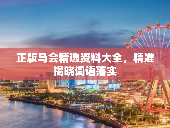 正版马会精选资料大全，精准揭晓词语落实