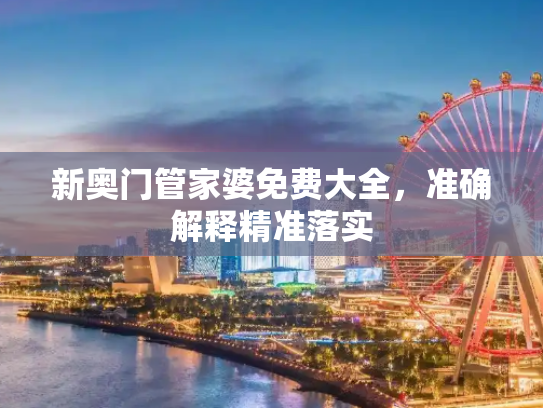 新奥门管家婆免费大全，准确解释精准落实