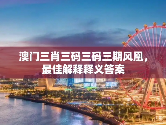 澳门三肖三码三码三期风凰，最佳解释释义答案