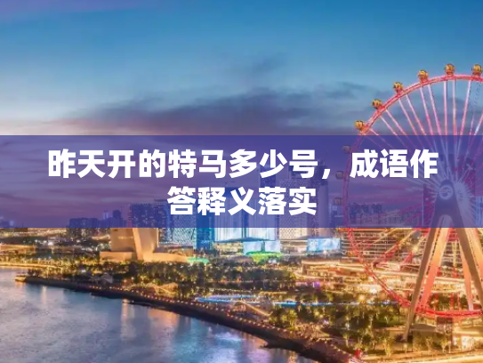 昨天开的特马多少号，成语作答释义落实