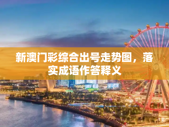 新澳门彩综合出号走势图，落实成语作答释义