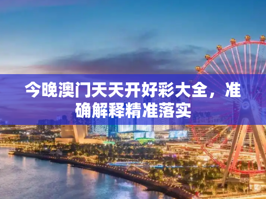 今晚澳门天天开好彩大全，准确解释精准落实