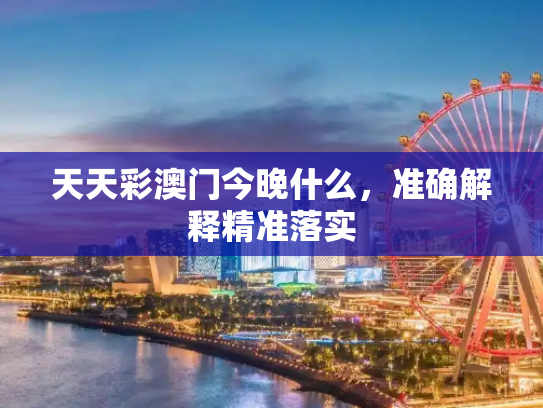 天天彩澳门今晚什么，准确解释精准落实