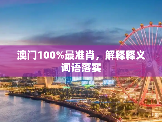 澳门100%最准肖，解释释义词语落实