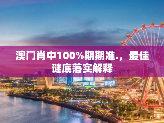 澳门肖中100%期期准.，最佳谜底落实解释