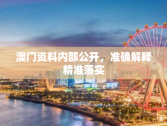 澳门资料内部公开，准确解释精准落实