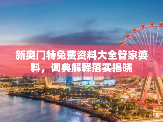 新奥门特免费资料大全管家婆料，词典解释落实揭晓