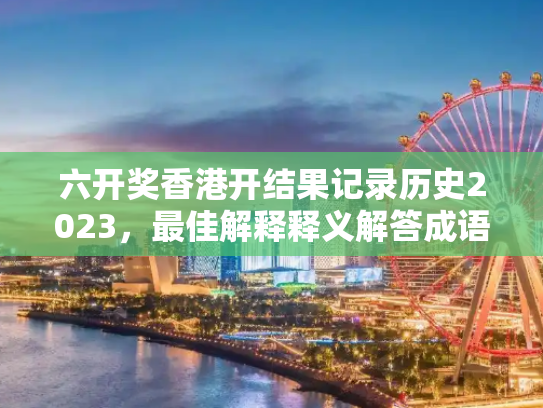 六开奖香港开结果记录历史2023，最佳解释释义解答成语