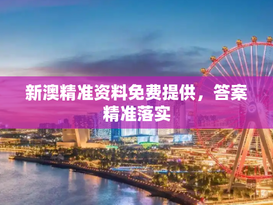 新澳精准资料免费提供，答案精准落实